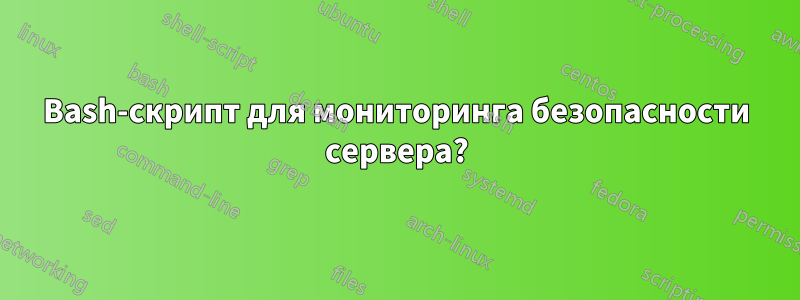 Bash-скрипт для мониторинга безопасности сервера?