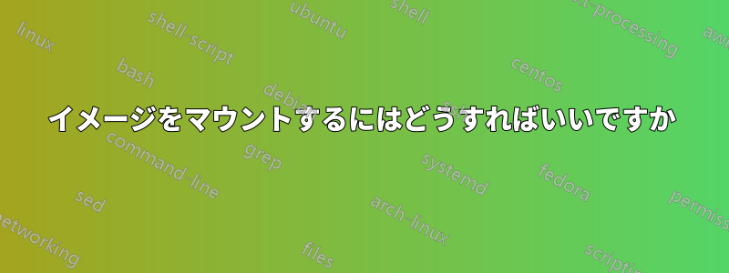 イメージをマウントするにはどうすればいいですか