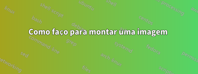 Como faço para montar uma imagem