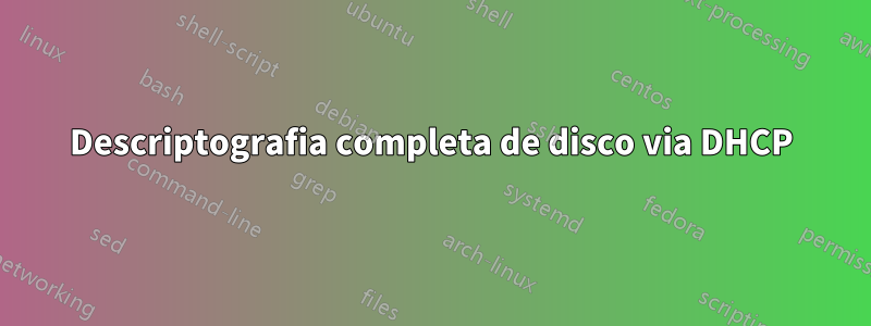 Descriptografia completa de disco via DHCP