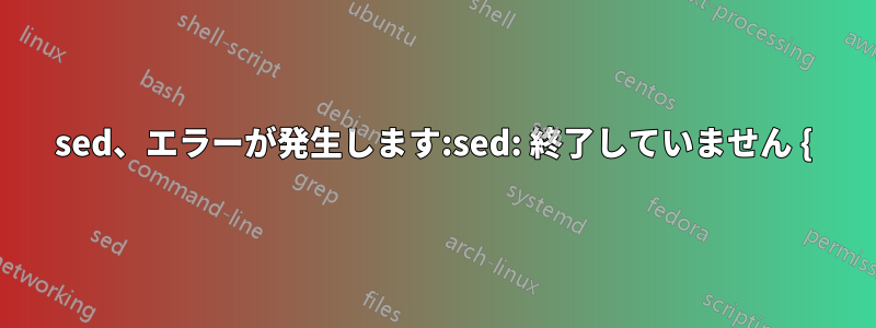 sed、エラーが発生します:sed: 終了していません {