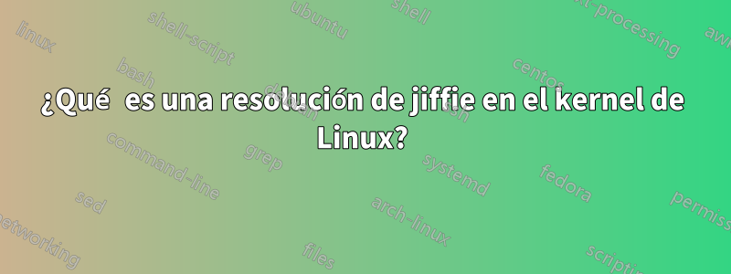 ¿Qué es una resolución de jiffie en el kernel de Linux?