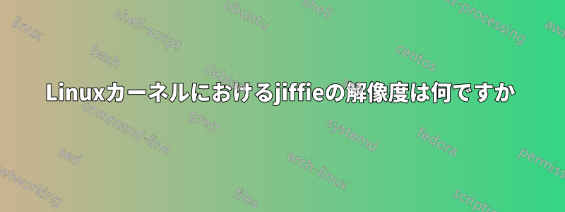 Linuxカーネルにおけるjiffieの解像度は何ですか