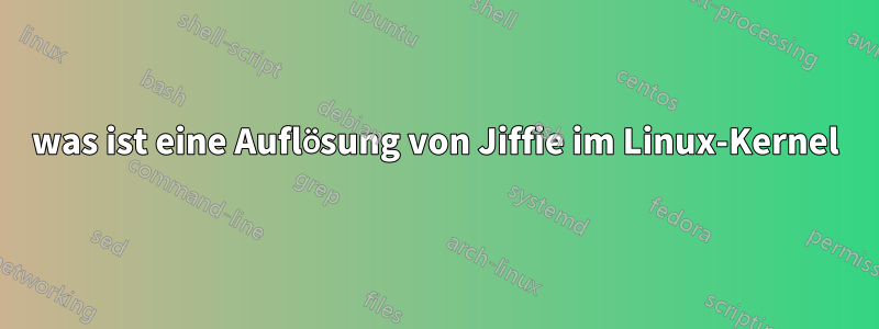 was ist eine Auflösung von Jiffie im Linux-Kernel