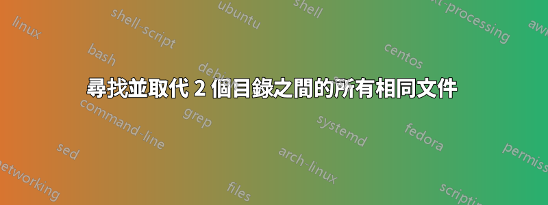 尋找並取代 2 個目錄之間的所有相同文件