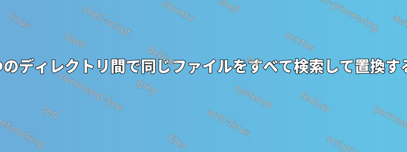 2つのディレクトリ間で同じファイルをすべて検索して置換する