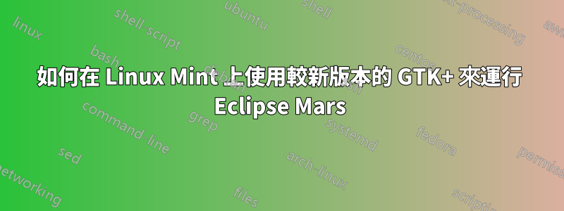 如何在 Linux Mint 上使用較新版本的 GTK+ 來運行 Eclipse Mars