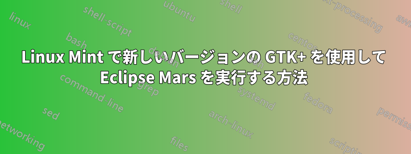 Linux Mint で新しいバージョンの GTK+ を使用して Eclipse Mars を実行する方法