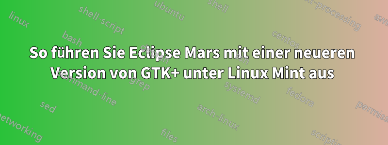 So führen Sie Eclipse Mars mit einer neueren Version von GTK+ unter Linux Mint aus