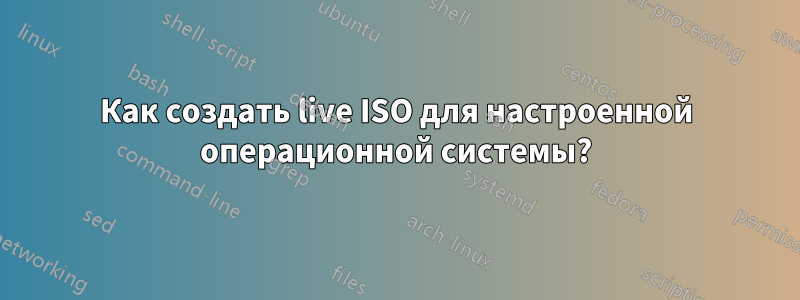 Как создать live ISO для настроенной операционной системы?