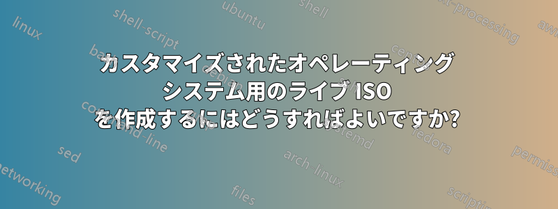 カスタマイズされたオペレーティング システム用のライブ ISO を作成するにはどうすればよいですか?