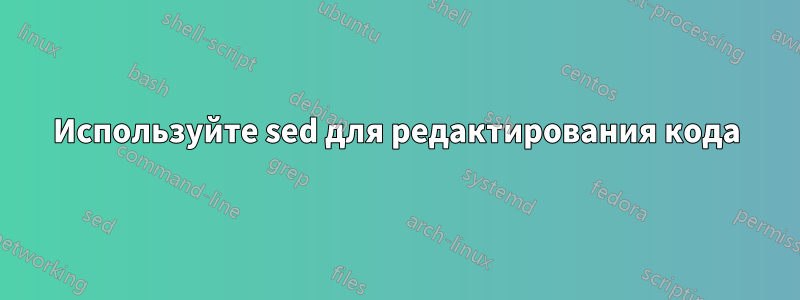 Используйте sed для редактирования кода