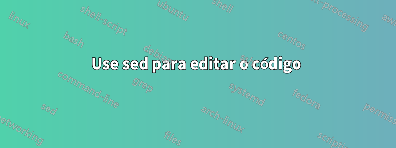 Use sed para editar o código