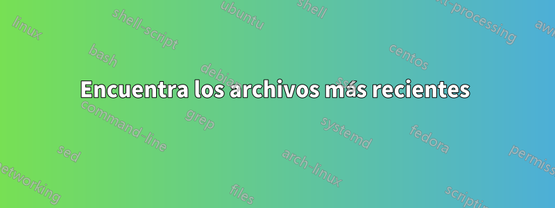 Encuentra los archivos más recientes