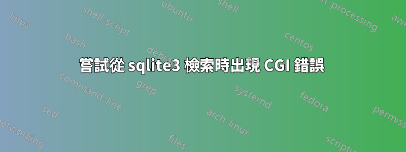 嘗試從 sqlite3 檢索時出現 CGI 錯誤