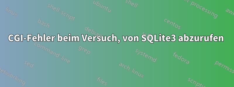 CGI-Fehler beim Versuch, von SQLite3 abzurufen