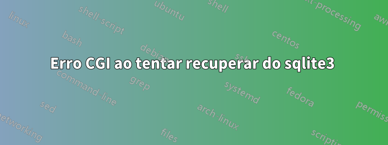 Erro CGI ao tentar recuperar do sqlite3