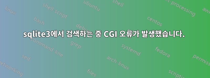 sqlite3에서 검색하는 중 CGI 오류가 발생했습니다.