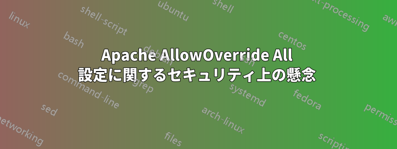 Apache AllowOverride All 設定に関するセキュリティ上の懸念