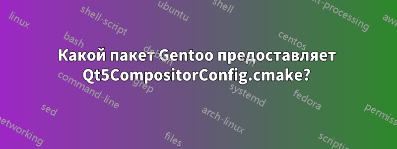 Какой пакет Gentoo предоставляет Qt5CompositorConfig.cmake?