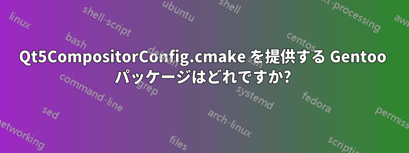 Qt5CompositorConfig.cmake を提供する Gentoo パッケージはどれですか?