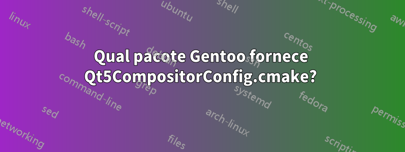 Qual pacote Gentoo fornece Qt5CompositorConfig.cmake?