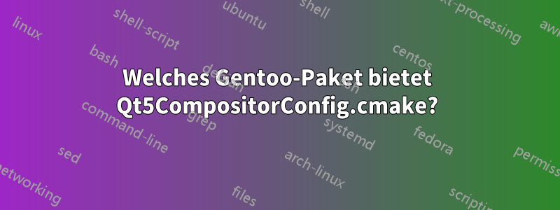 Welches Gentoo-Paket bietet Qt5CompositorConfig.cmake?