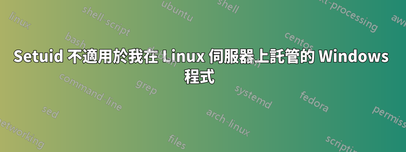 Setuid 不適用於我在 Linux 伺服器上託管的 Windows 程式 