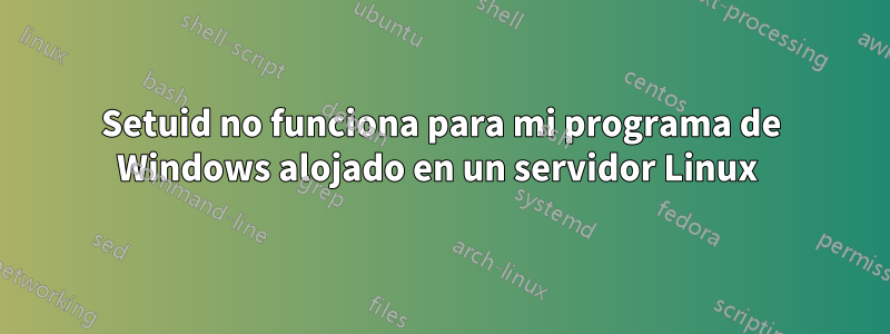 Setuid no funciona para mi programa de Windows alojado en un servidor Linux 