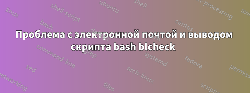 Проблема с электронной почтой и выводом скрипта bash blcheck 