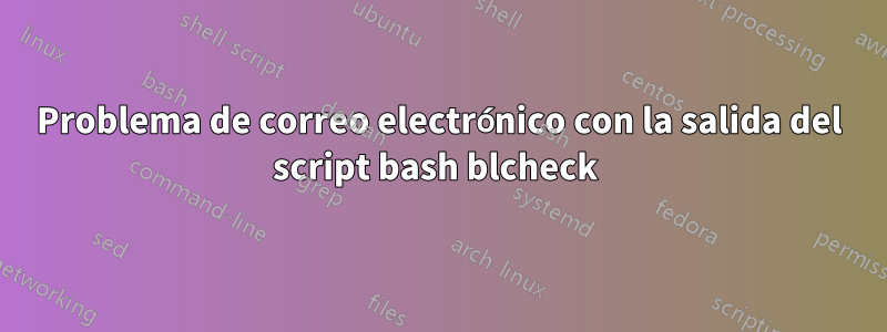 Problema de correo electrónico con la salida del script bash blcheck 