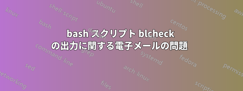 bash スクリプト blcheck の出力に関する電子メールの問題 