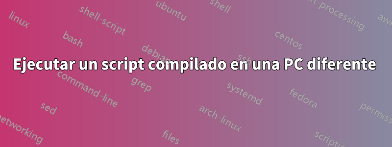 Ejecutar un script compilado en una PC diferente