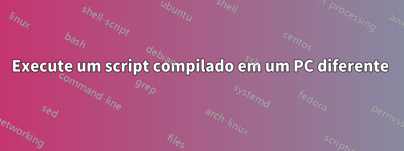 Execute um script compilado em um PC diferente