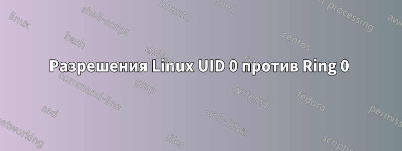 Разрешения Linux UID 0 против Ring 0