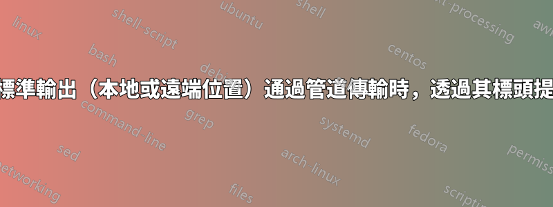 當壓縮檔案從標準輸出（本地或遠端位置）通過管道傳輸時，透過其標頭提取壓縮檔案？