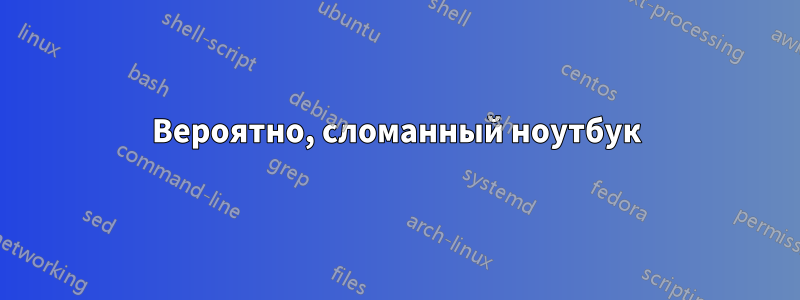 Вероятно, сломанный ноутбук