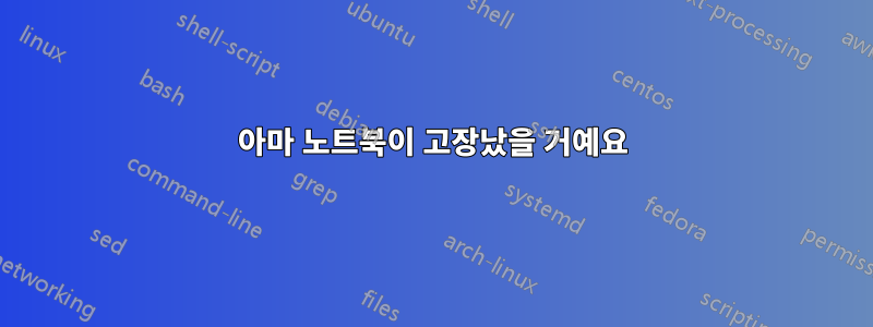 아마 노트북이 고장났을 거예요