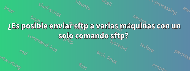 ¿Es posible enviar sftp a varias máquinas con un solo comando sftp? 