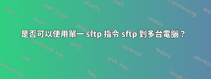 是否可以使用單一 sftp 指令 sftp 到多台電腦？ 