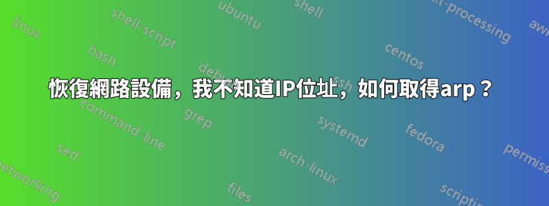 恢復網路設備，我不知道IP位址，如何取得arp？