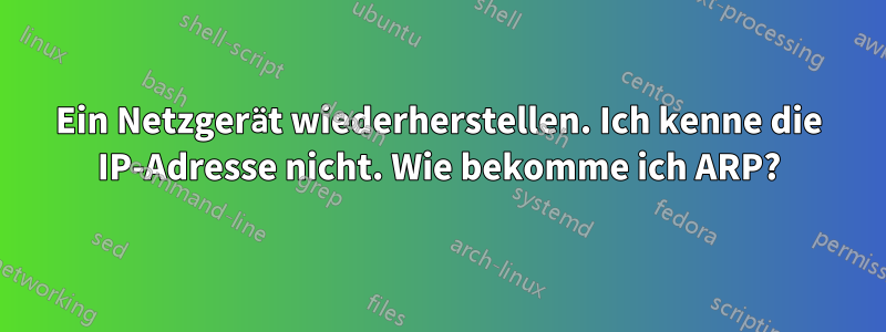 Ein Netzgerät wiederherstellen. Ich kenne die IP-Adresse nicht. Wie bekomme ich ARP?