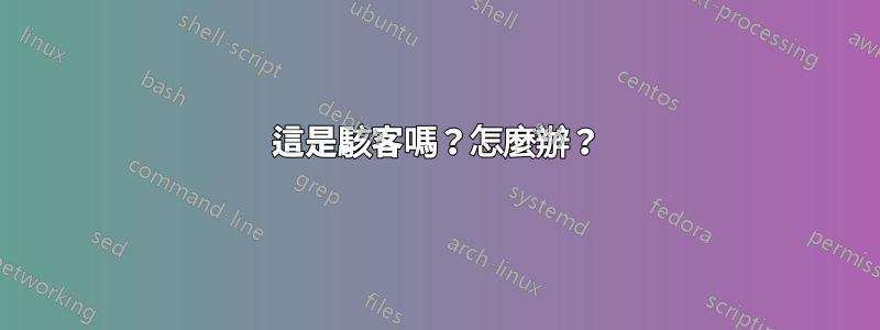 這是駭客嗎？怎麼辦？