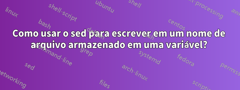 Como usar o sed para escrever em um nome de arquivo armazenado em uma variável?