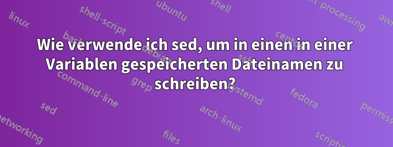 Wie verwende ich sed, um in einen in einer Variablen gespeicherten Dateinamen zu schreiben?