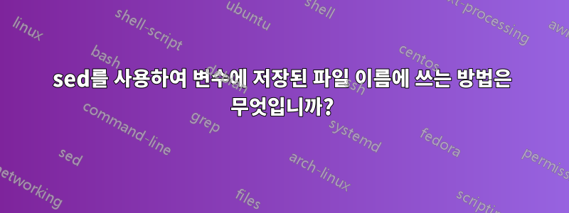 sed를 사용하여 변수에 저장된 파일 이름에 쓰는 방법은 무엇입니까?