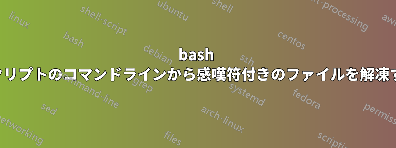 bash スクリプトのコマンドラインから感嘆符付きのファイルを解凍する