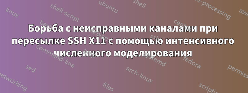 Борьба с неисправными каналами при пересылке SSH X11 с помощью интенсивного численного моделирования