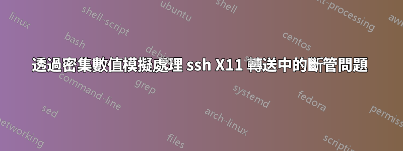 透過密集數值模擬處理 ssh X11 轉送中的斷管問題