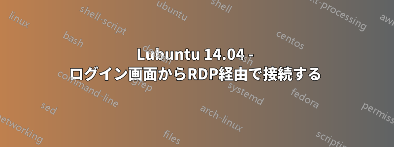 Lubuntu 14.04 - ログイン画面からRDP経由で接続する